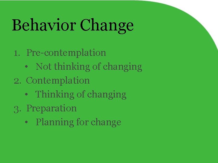 Behavior Change 1. Pre-contemplation • Not thinking of changing 2. Contemplation • Thinking of