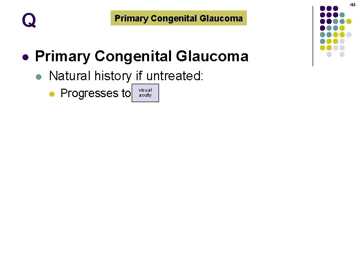 44 Q l Primary Congenital Glaucoma l Natural history if untreated: l visual acuity