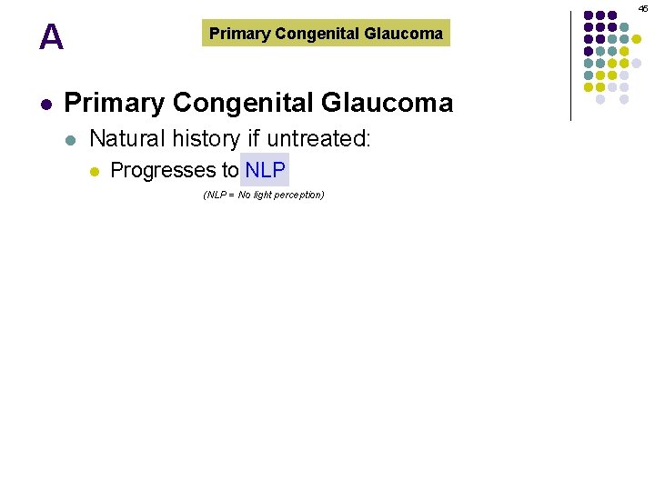 45 A l Primary Congenital Glaucoma l Natural history if untreated: l Progresses to