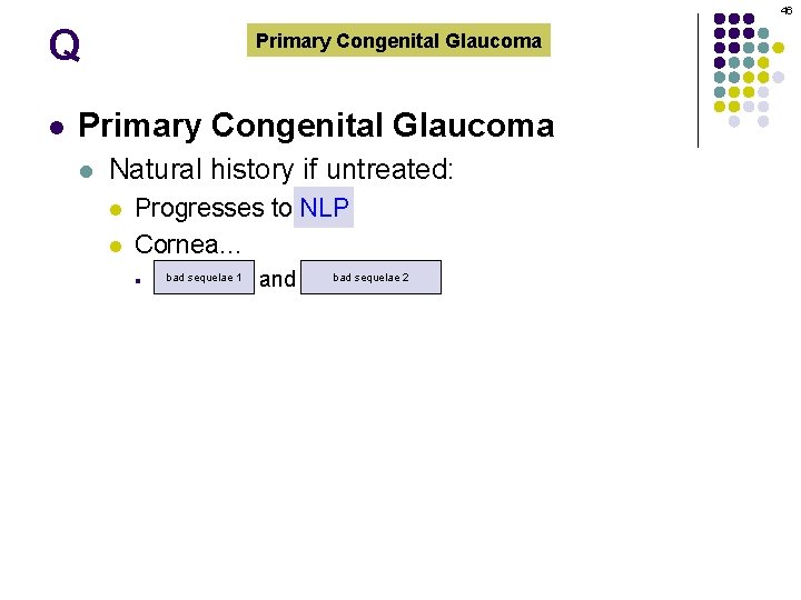 46 Q l Primary Congenital Glaucoma l Natural history if untreated: l l Progresses