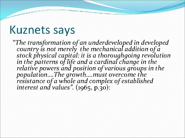 Kuznets says “The transformation of an underdeveloped in developed country is not merely the