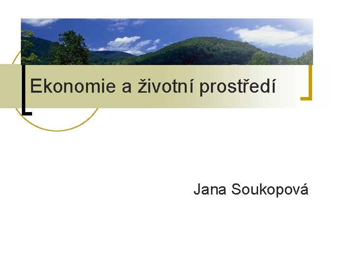 Ekonomie a životní prostředí Jana Soukopová Ekonomie a životní prostředí Jana Soukopová