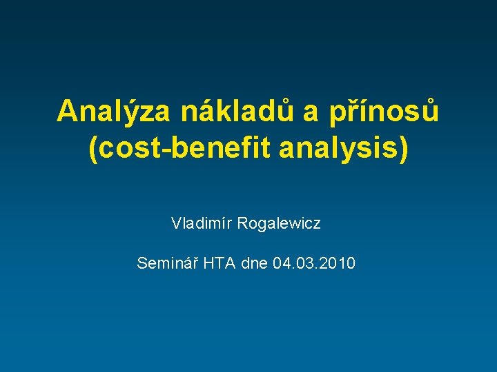 Analýza nákladů a přínosů (cost-benefit analysis) Vladimír Rogalewicz Seminář HTA dne 04. 03. 2010