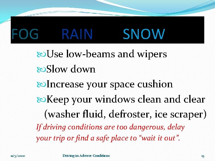 FOG RAIN SNOW Use low-beams and wipers Slow down Increase your space cushion Keep