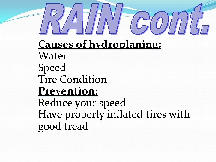 Causes of hydroplaning: Water Speed Tire Condition Prevention: Reduce your speed Have properly inflated