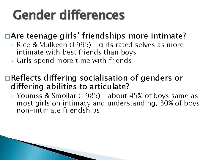 Gender differences � Are teenage girls’ friendships more intimate? ◦ Rice & Mulkeen (1995) Gender differences � Are teenage girls’ friendships more intimate? ◦ Rice & Mulkeen (1995)