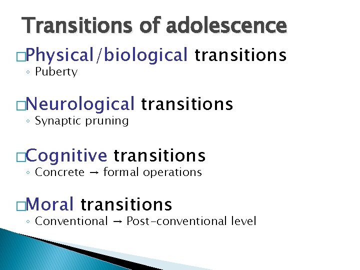 Transitions of adolescence �Physical/biological ◦ Puberty �Neurological ◦ Synaptic pruning �Cognitive transitions ◦ Concrete Transitions of adolescence �Physical/biological ◦ Puberty �Neurological ◦ Synaptic pruning �Cognitive transitions ◦ Concrete