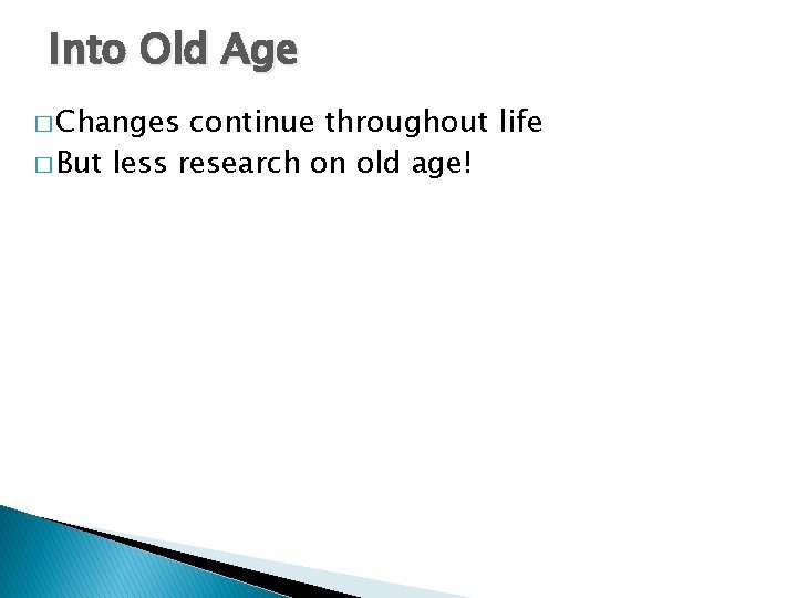 Into Old Age � Changes continue throughout life � But less research on old Into Old Age � Changes continue throughout life � But less research on old