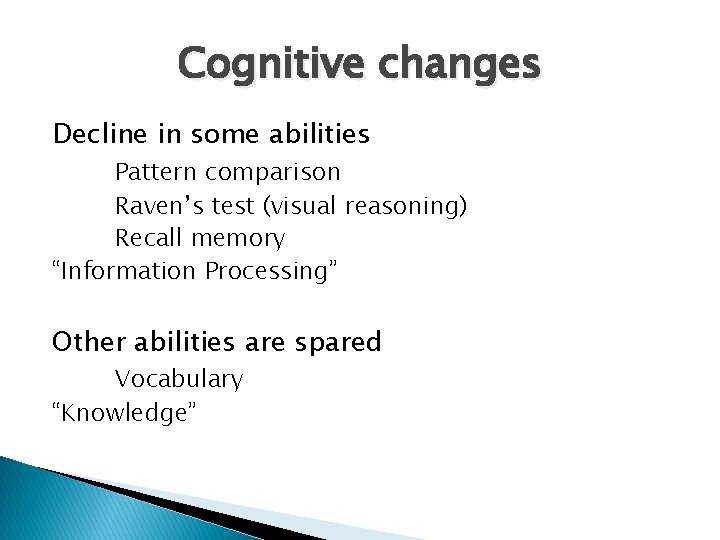 Cognitive changes Decline in some abilities Pattern comparison Raven’s test (visual reasoning) Recall memory Cognitive changes Decline in some abilities Pattern comparison Raven’s test (visual reasoning) Recall memory