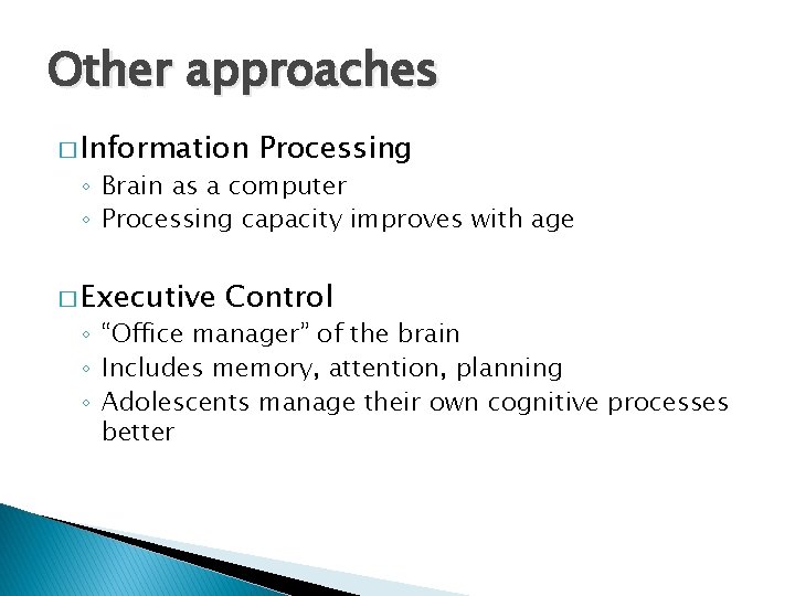 Other approaches � Information Processing ◦ Brain as a computer ◦ Processing capacity improves Other approaches � Information Processing ◦ Brain as a computer ◦ Processing capacity improves