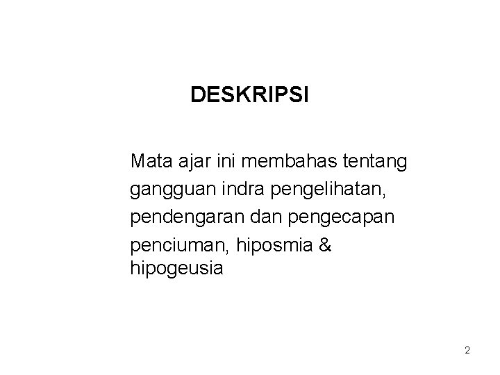 DESKRIPSI Mata ajar ini membahas tentang gangguan indra pengelihatan, pendengaran dan pengecapan penciuman, hiposmia DESKRIPSI Mata ajar ini membahas tentang gangguan indra pengelihatan, pendengaran dan pengecapan penciuman, hiposmia