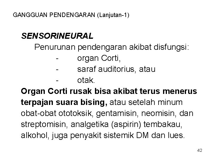GANGGUAN PENDENGARAN (Lanjutan-1) SENSORINEURAL Penurunan pendengaran akibat disfungsi: organ Corti, saraf auditorius, atau otak. GANGGUAN PENDENGARAN (Lanjutan-1) SENSORINEURAL Penurunan pendengaran akibat disfungsi: organ Corti, saraf auditorius, atau otak.