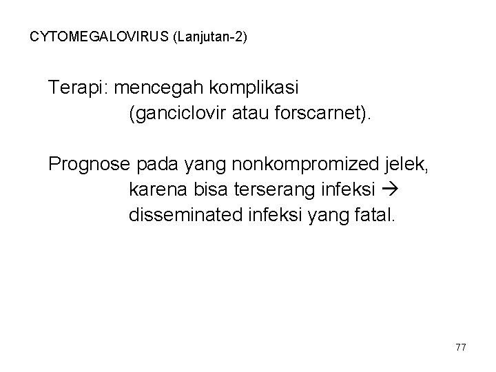 CYTOMEGALOVIRUS (Lanjutan-2) Terapi: mencegah komplikasi (ganciclovir atau forscarnet). Prognose pada yang nonkompromized jelek, karena CYTOMEGALOVIRUS (Lanjutan-2) Terapi: mencegah komplikasi (ganciclovir atau forscarnet). Prognose pada yang nonkompromized jelek, karena