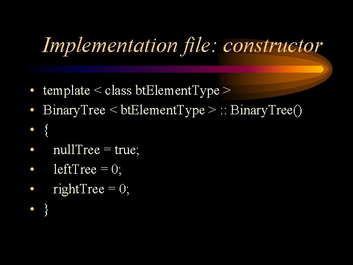 Implementation file: constructor • • template < class bt. Element. Type > Binary. Tree