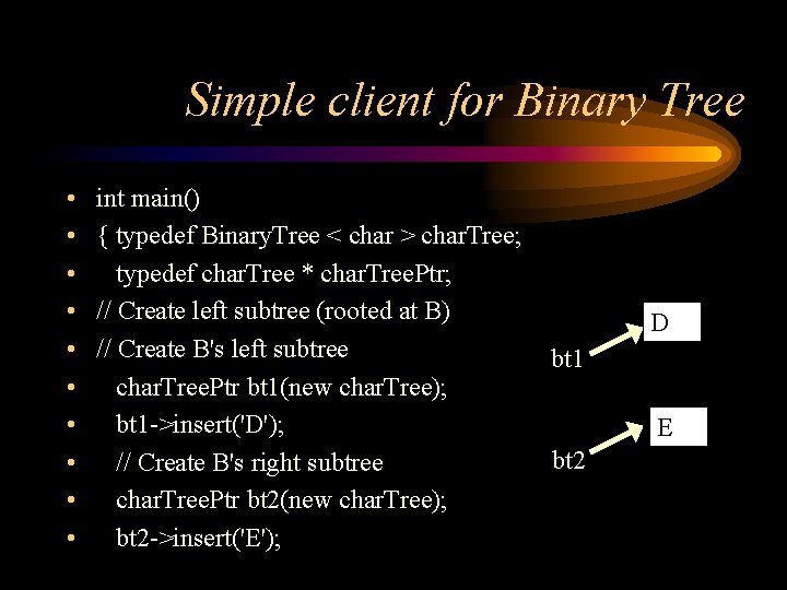 Simple client for Binary Tree • • • int main() { typedef Binary. Tree