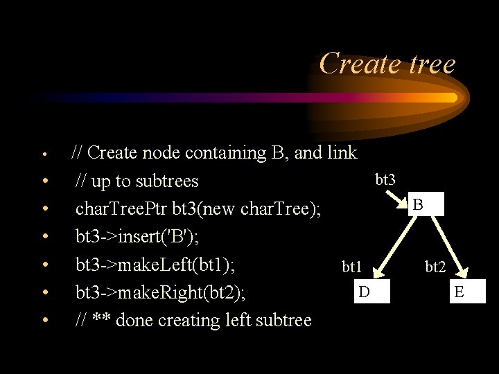 Create tree • • // Create node containing B, and link bt 3 //
