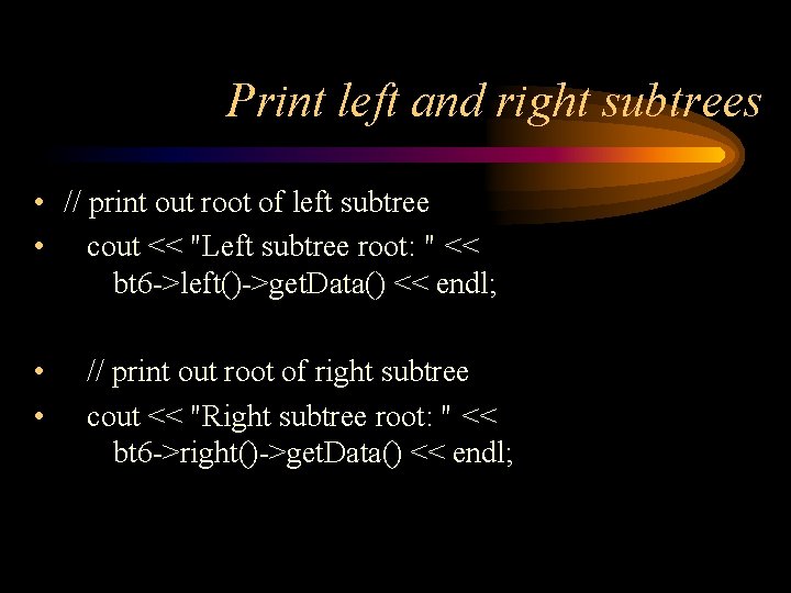 Print left and right subtrees • // print out root of left subtree •