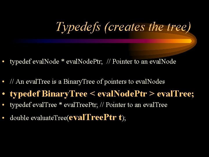 Typedefs (creates the tree) • typedef eval. Node * eval. Node. Ptr; // Pointer