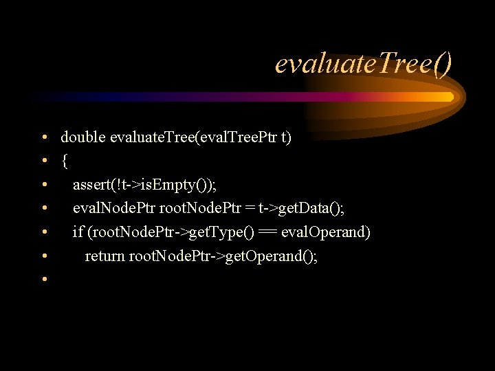 evaluate. Tree() • double evaluate. Tree(eval. Tree. Ptr t) • { • assert(!t->is. Empty());