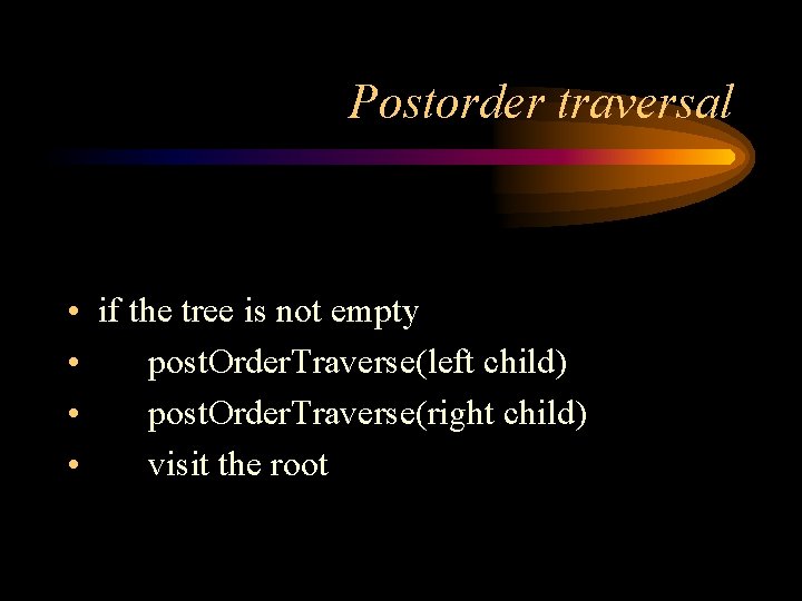 Postorder traversal • if the tree is not empty • post. Order. Traverse(left child)