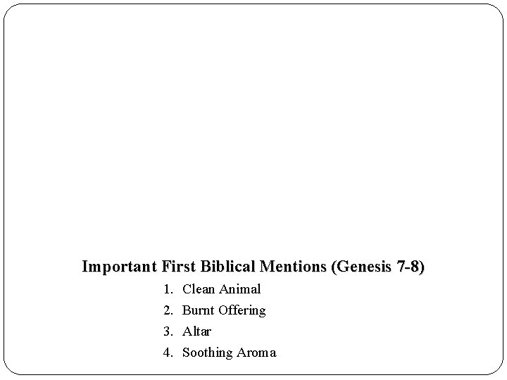 Important First Biblical Mentions (Genesis 7 -8) 1. 2. 3. 4. Clean Animal Burnt