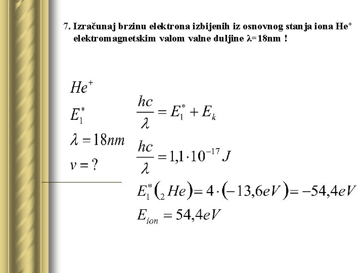 7. Izračunaj brzinu elektrona izbijenih iz osnovnog stanja iona He+ elektromagnetskim valom valne duljine