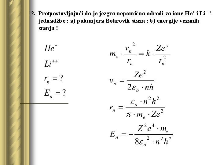 2. Pretpostavljajući da je jezgra nepomična odredi za ione He+ i Li ++ jednadžbe
