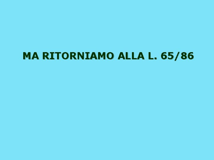 MA RITORNIAMO ALLA L. 65/86 