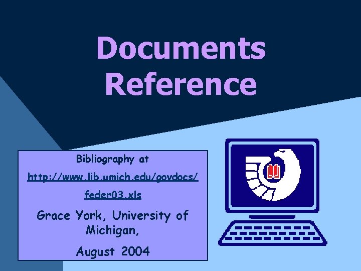 Documents Reference Bibliography at http: //www. lib. umich. edu/govdocs/ feder 03. xls Grace York,