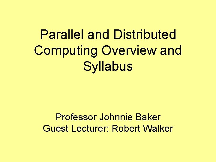 Parallel and Distributed Computing Overview and Syllabus Professor Johnnie Baker Guest Lecturer: Robert Walker