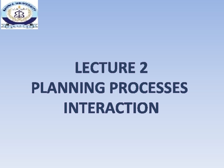 LECTURE 2 PLANNING PROCESSES INTERACTION 