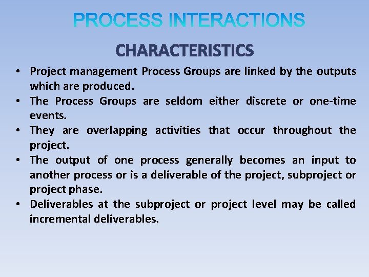 CHARACTERISTICS • Project management Process Groups are linked by the outputs which are produced.