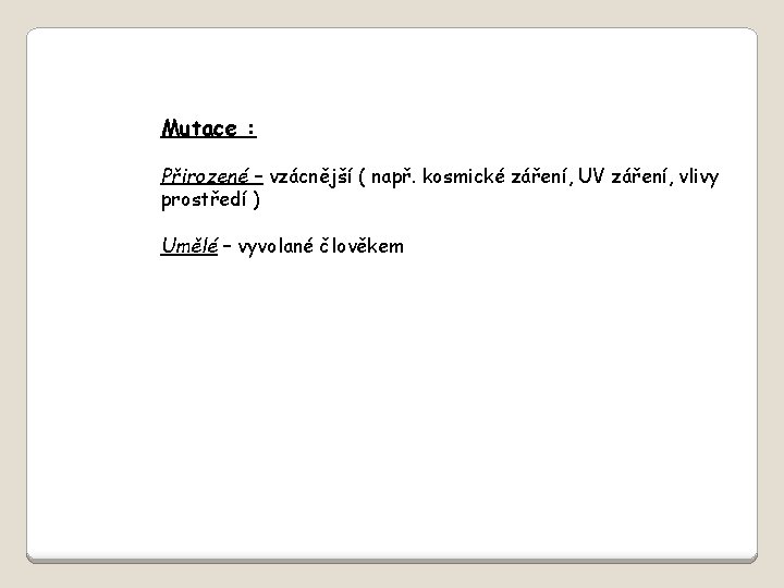 Mutace : Přirozené – vzácnější ( např. kosmické záření, UV záření, vlivy prostředí )