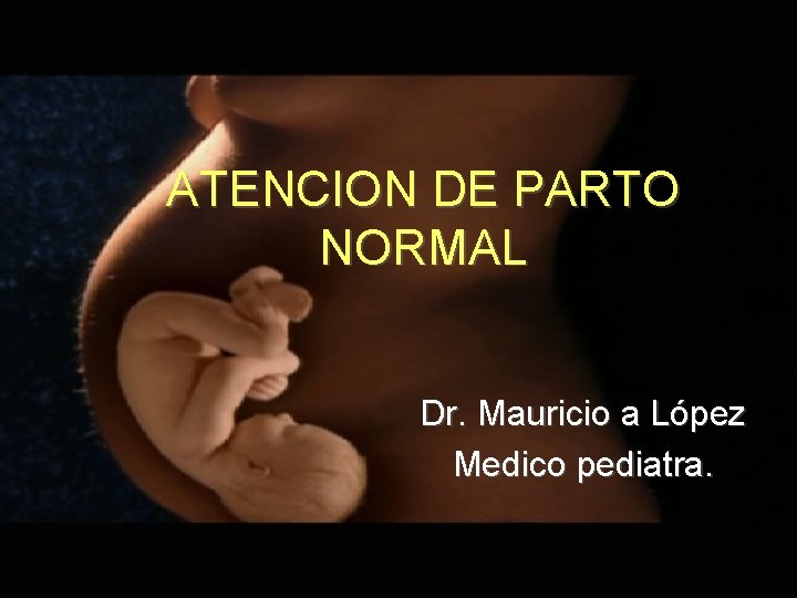 ATENCION DE PARTO NORMAL Dr. Mauricio a López Medico pediatra. ATENCION DE PARTO NORMAL Dr. Mauricio a López Medico pediatra.