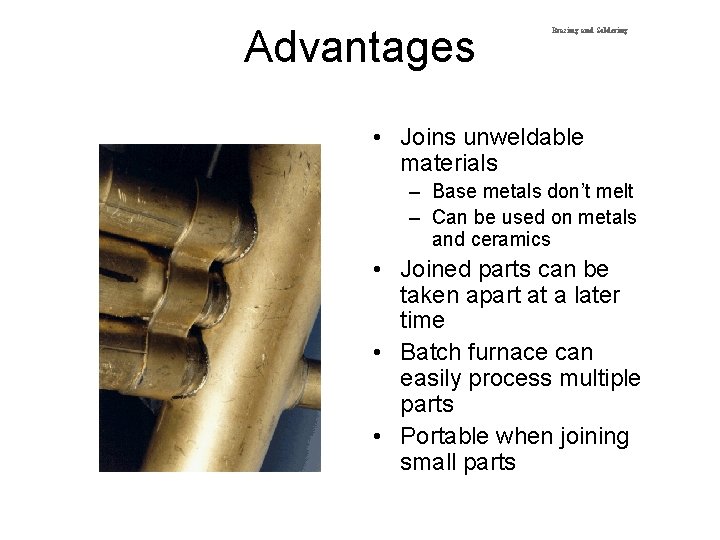 Advantages Brazing and Soldering • Joins unweldable materials – Base metals don’t melt –