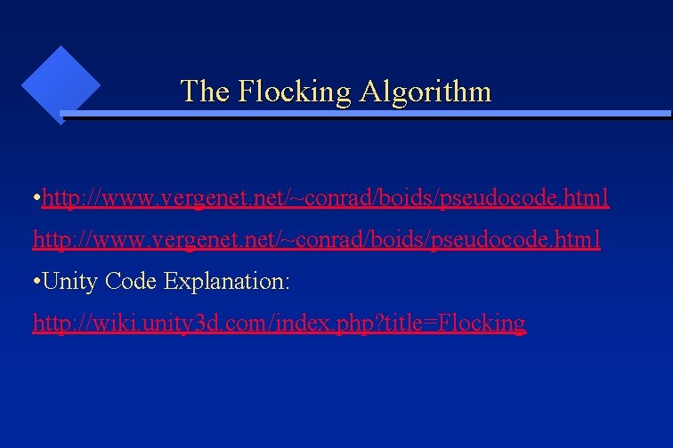 The Flocking Algorithm • http: //www. vergenet. net/~conrad/boids/pseudocode. html • Unity Code Explanation: http: