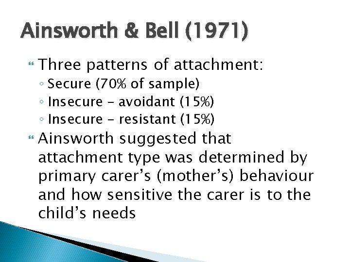 Ainsworth & Bell (1971) Three patterns of attachment: ◦ Secure (70% of sample) ◦