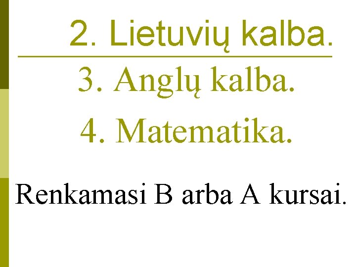 2. Lietuvių kalba. 3. Anglų kalba. 4. Matematika. Renkamasi B arba A kursai. 