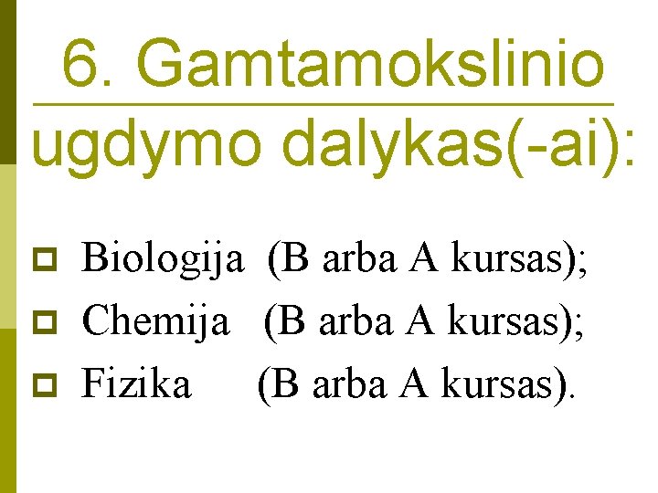 6. Gamtamokslinio ugdymo dalykas(-ai): p p p Biologija (B arba A kursas); Chemija (B