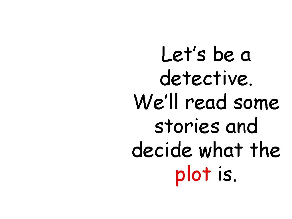 Let’s be a detective. We’ll read some stories and decide what the plot is.
