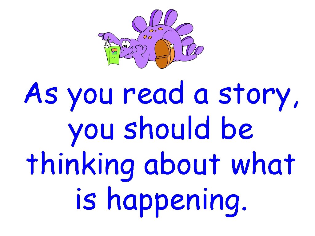 As you read a story, you should be thinking about what is happening. 
