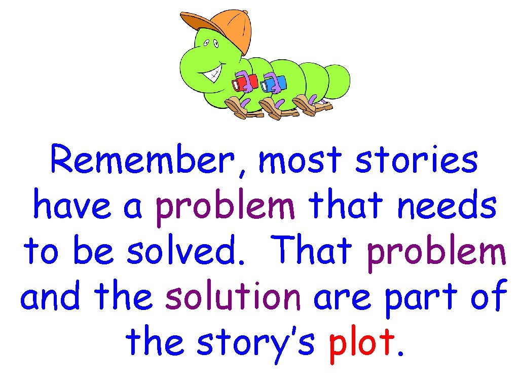 Remember, most stories have a problem that needs to be solved. That problem and