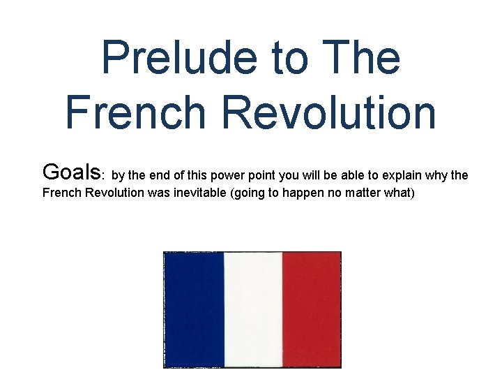 Prelude to The French Revolution Goals: by the end of this power point you