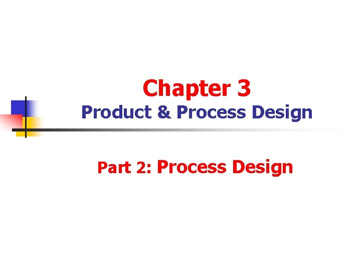 Chapter 3 Product & Process Design Part 2: Process Design 