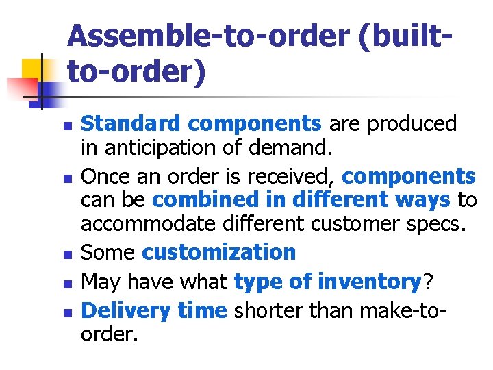 Assemble-to-order (builtto-order) n n n Standard components are produced in anticipation of demand. Once