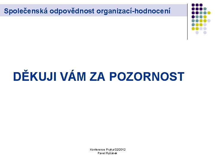 Společenská odpovědnost organizací-hodnocení DĚKUJI VÁM ZA POZORNOST Konference Praha 02/2012 Pavel Ryšánek 