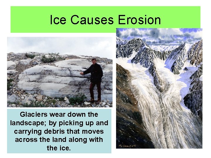 Ice Causes Erosion Glaciers wear down the landscape; by picking up and carrying debris