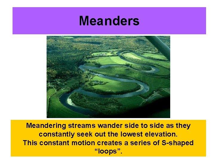 Meanders Meandering streams wander side to side as they constantly seek out the lowest