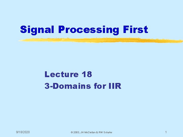 Signal Processing First Lecture 18 3 -Domains for IIR 9/18/2020 © 2003, JH Mc. Signal Processing First Lecture 18 3 -Domains for IIR 9/18/2020 © 2003, JH Mc.