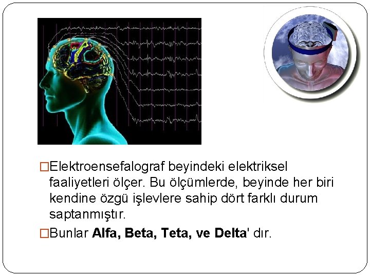 �Elektroensefalograf beyindeki elektriksel faaliyetleri ölçer. Bu ölçümlerde, beyinde her biri kendine özgü işlevlere sahip